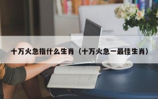 十万火急指什么生肖（十万火急一最佳生肖）