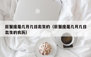 巨蟹座是几月几日出生的（巨蟹座是几月几日出生的农历）