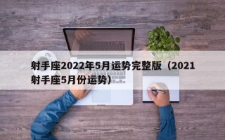 射手座2022年5月运势完整版（2021射手座5月份运势）