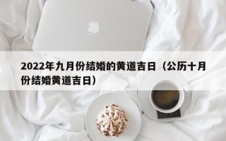 2022年九月份结婚的黄道吉日（公历十月份结婚黄道吉日）