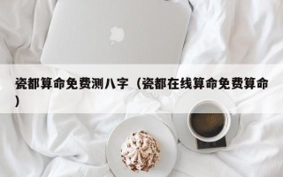 瓷都算命免费测八字（瓷都在线算命免费算命）