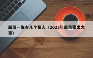 属鼠一生有几个情人（2023年属鼠要出大事）