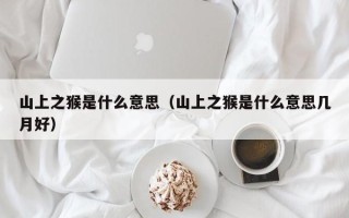 山上之猴是什么意思（山上之猴是什么意思几月好）