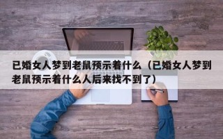 已婚女人梦到老鼠预示着什么（已婚女人梦到老鼠预示着什么人后来找不到了）