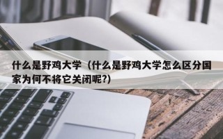 什么是野鸡大学（什么是野鸡大学怎么区分国家为何不将它关闭呢?）