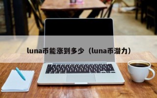 luna币能涨到多少（luna币潜力）