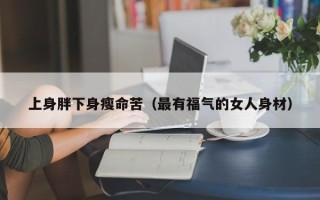 上身胖下身瘦命苦（最有福气的女人身材）