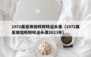 1972属鼠微信旺财旺运头像（1972属鼠微信旺财旺运头像2023年）