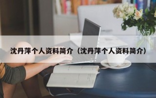 沈丹萍个人资料简介（沈丹萍个人资料简介）