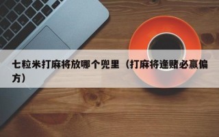 七粒米打麻将放哪个兜里（打麻将逢赌必赢偏方）