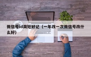 微信号id简短好记（一年改一次微信号改什么好）