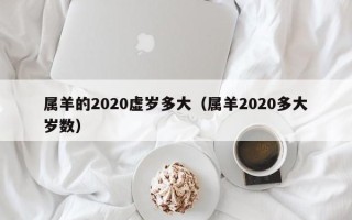 属羊的2020虚岁多大（属羊2020多大岁数）