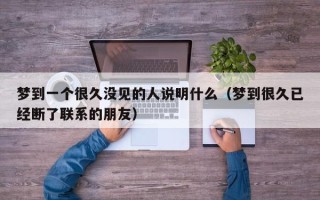 梦到一个很久没见的人说明什么（梦到很久已经断了联系的朋友）