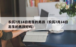 农历7月14日出生的男孩（农历7月14日出生的男孩好吗）