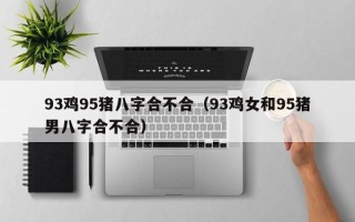 93鸡95猪八字合不合（93鸡女和95猪男八字合不合）