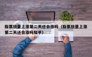 股票放量上涨第二天还会涨吗（股票放量上涨第二天还会涨吗知乎）