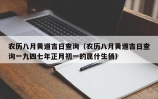 农历八月黄道吉日查询（农历八月黄道吉日查询一九四七年正月初一的属什生俏）