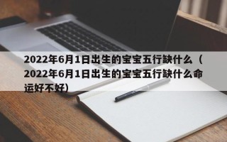 2022年6月1日出生的宝宝五行缺什么（2022年6月1日出生的宝宝五行缺什么命运好不好）