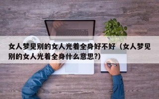 女人梦见别的女人光着全身好不好（女人梦见别的女人光着全身什么意思?）