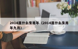 2014属什么生肖年（2014属什么生肖年九月）