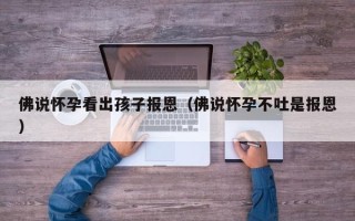 佛说怀孕看出孩子报恩（佛说怀孕不吐是报恩）