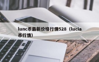 lunc币最新价格行情528（lucia币行情）