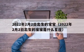 2022年2月2日出生的宝宝（2022年2月2日出生的宝宝是什么星座）