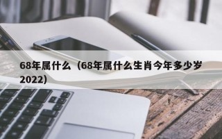 68年属什么（68年属什么生肖今年多少岁2022）