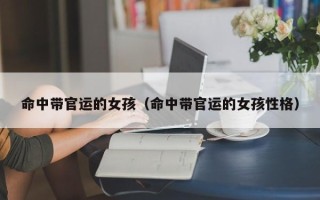 命中带官运的女孩（命中带官运的女孩性格）