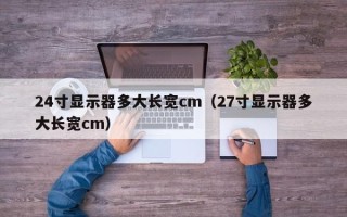 24寸显示器多大长宽cm（27寸显示器多大长宽cm）