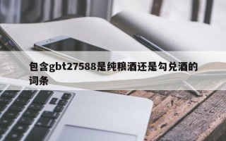 包含gbt27588是纯粮酒还是勾兑酒的词条