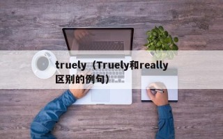 truely（Truely和really区别的例句）