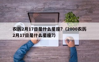 农历2月17日是什么星座?（2000农历2月17日是什么星座?）