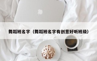 舞蹈班名字（舞蹈班名字有创意好听班级）