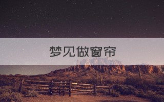 梦见挂窗帘(梦见挂窗帘是什么意思)