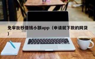 免审批秒借钱小额app（申请就下款的网贷）