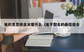 旭的意思和含义是什么（旭字取名的最佳组合）