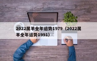 2022属羊全年运势1979（2022属羊全年运势1991）