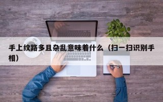 手上纹路多且杂乱意味着什么（扫一扫识别手相）