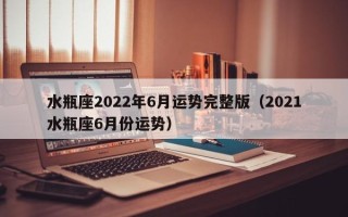 水瓶座2022年6月运势完整版（2021水瓶座6月份运势）