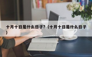 十月十日是什么日子?（十月十日是什么日子）