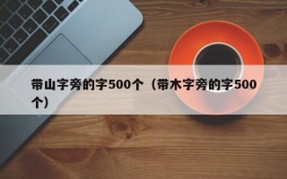 带山字旁的字500个（带木字旁的字500个）