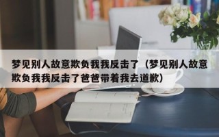 梦见别人故意欺负我我反击了（梦见别人故意欺负我我反击了爸爸带着我去道歉）