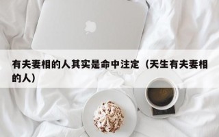 有夫妻相的人其实是命中注定（天生有夫妻相的人）