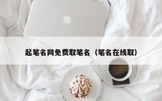 起笔名网免费取笔名（笔名在线取）