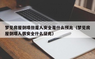 梦见房屋倒塌但是人安全是什么预兆（梦见房屋倒塌人很安全什么征兆）