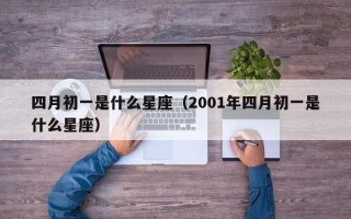 四月初一是什么星座（2001年四月初一是什么星座）