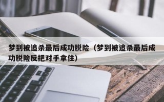 梦到被追杀最后成功脱险（梦到被追杀最后成功脱险反把对手拿住）