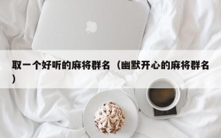 取一个好听的麻将群名（幽默开心的麻将群名）