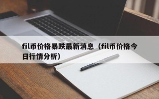 fil币价格暴跌最新消息（fil币价格今日行情分析）